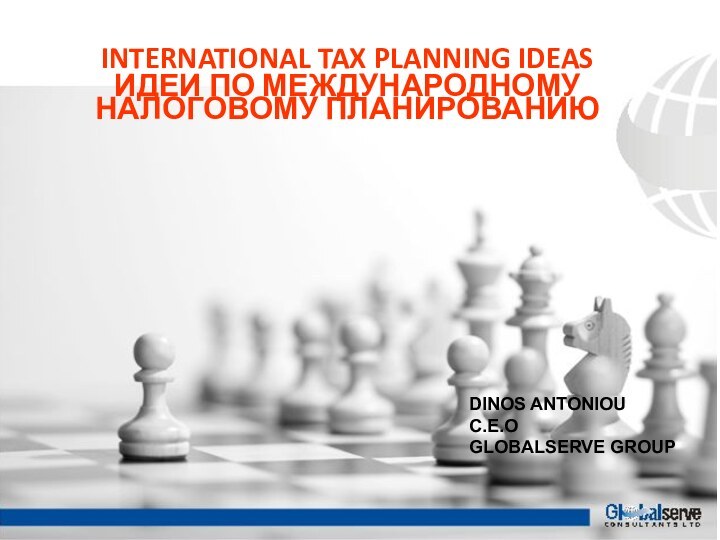 INTERNATIONAL TAX PLANNING IDEASИДЕИ ПО МЕЖДУНАРОДНОМУ НАЛОГОВОМУ ПЛАНИРОВАНИЮDINOS ANTONIOUC.E.O GLOBALSERVE GROUP