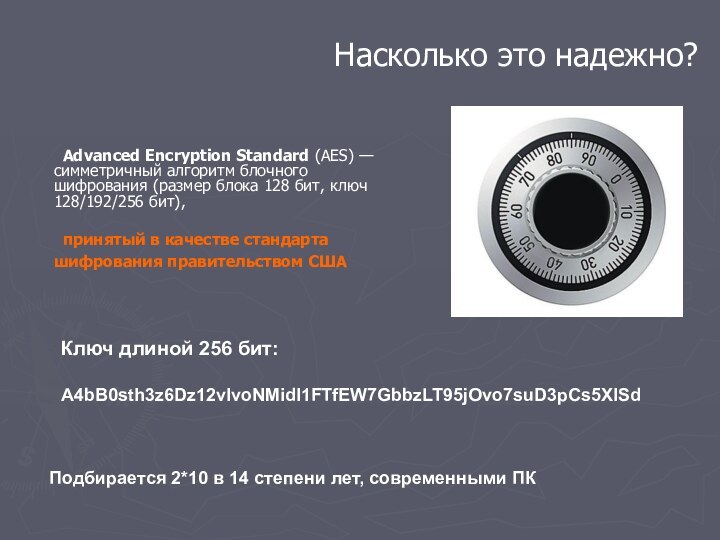 Насколько это надежно?	Advanced Encryption Standard (AES) — симметричный алгоритм блочного шифрования (размер