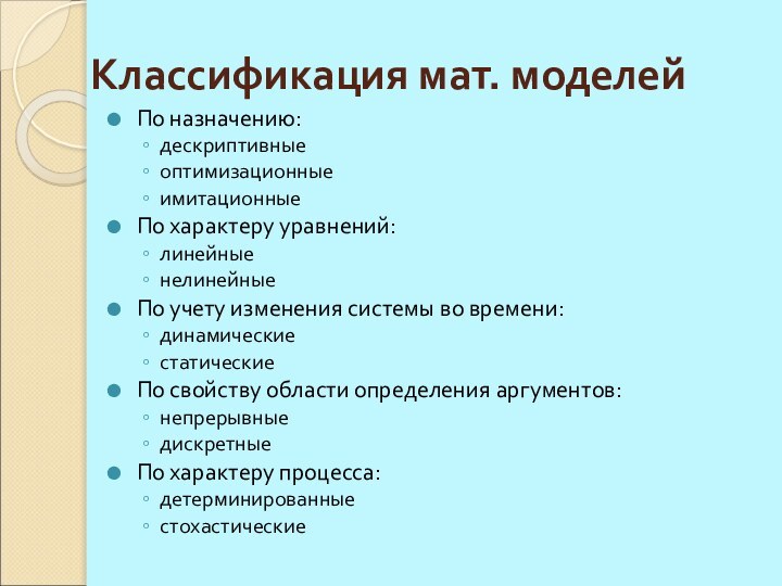 Классификация мат. моделейПо назначению:дескриптивныеоптимизационныеимитационныеПо характеру уравнений:линейныенелинейныеПо учету изменения системы во времени:динамическиестатическиеПо свойству