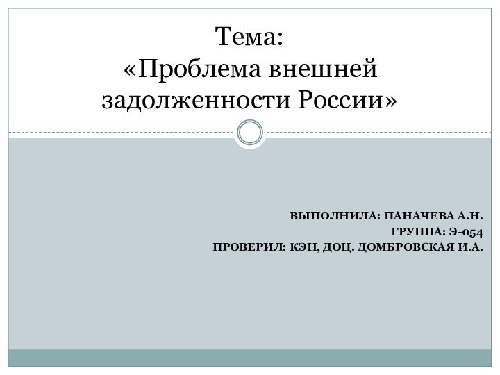 ВЫПОЛНИЛА: ПАНАЧЕВА А.Н.ГРУППА: Э-054ПРОВЕРИЛ: КЭН, ДОЦ. ДОМБРОВСКАЯ И.А.Тема: «Проблема внешней задолженности России»