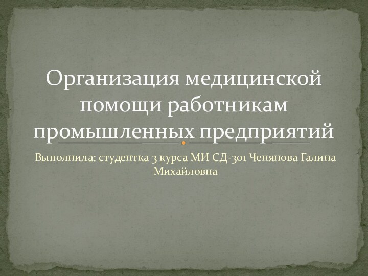 Выполнила: студентка 3 курса МИ СД-301 Ченянова Галина МихайловнаОрганизация медицинской помощи работникам промышленных предприятий