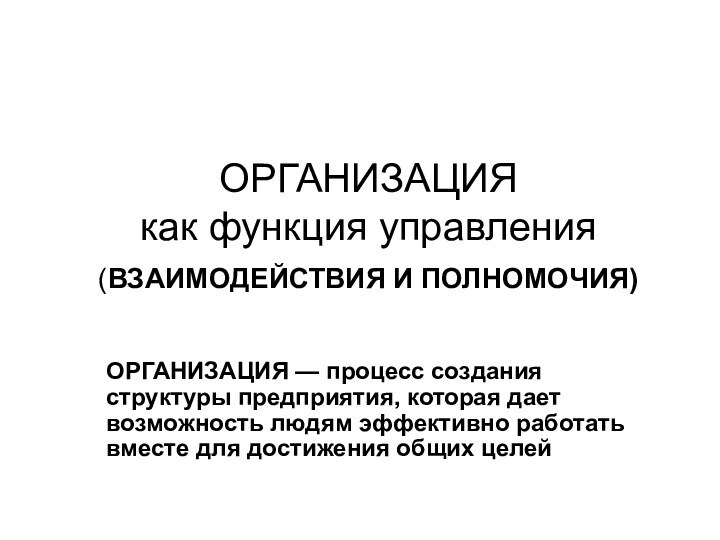 ОРГАНИЗАЦИЯ как функция управления (ВЗАИМОДЕЙСТВИЯ И ПОЛНОМОЧИЯ) ОРГАНИЗАЦИЯ — процесс создания структуры