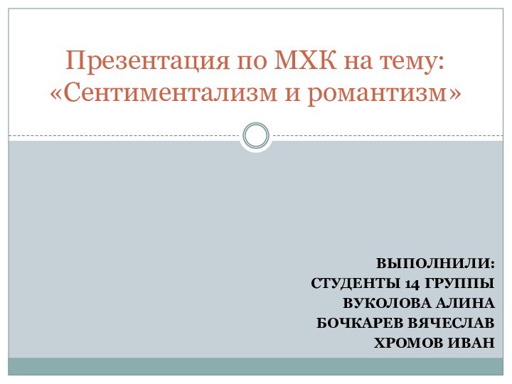 ВЫПОЛНИЛИ:СТУДЕНТЫ 14 ГРУППЫ ВУКОЛОВА АЛИНА БОЧКАРЕВ ВЯЧЕСЛАВ ХРОМОВ ИВАНПрезентация по МХК на тему: «Сентиментализм и романтизм»