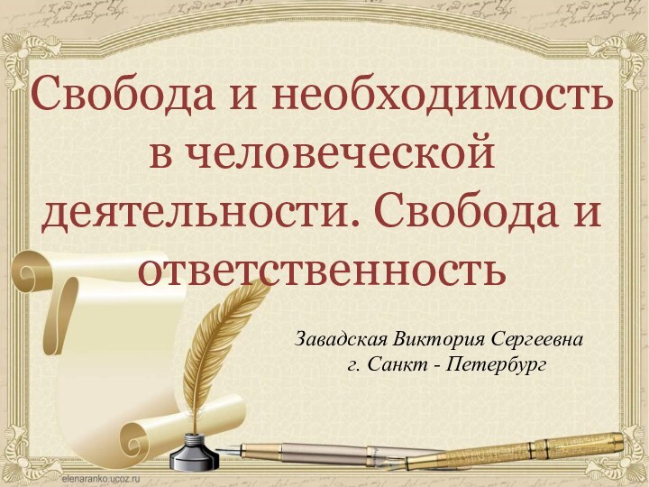 Свобода и необходимость в человеческой деятельности. Свобода и ответственностьЗавадская Виктория Сергеевнаг. Санкт - Петербург