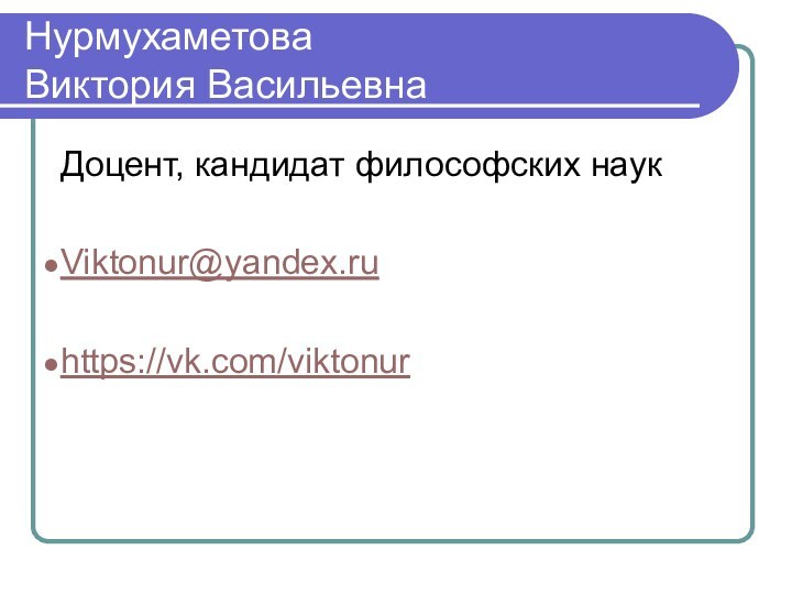 Нурмухаметова  Виктория ВасильевнаДоцент, кандидат философских наукViktonur@yandex.ruhttps://vk.com/viktonur