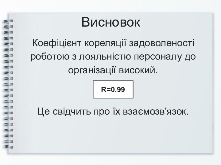 ВисновокКоефіцієнт кореляції задоволеностіроботою з лояльністю персоналу доорганізації високий. Це свідчить про їх взаємозв'язок. R=0.99