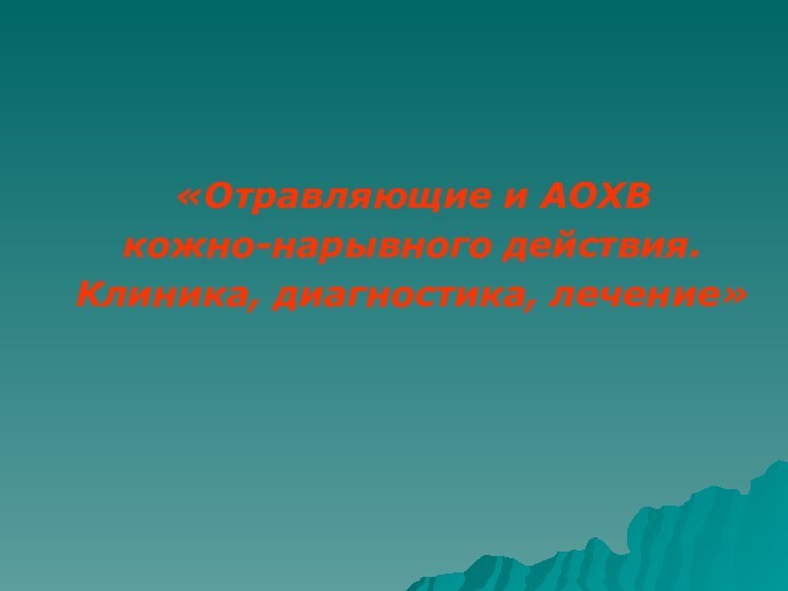 «Отравляющие и АОХВ кожно-нарывного действия. Клиника, диагностика, лечение»