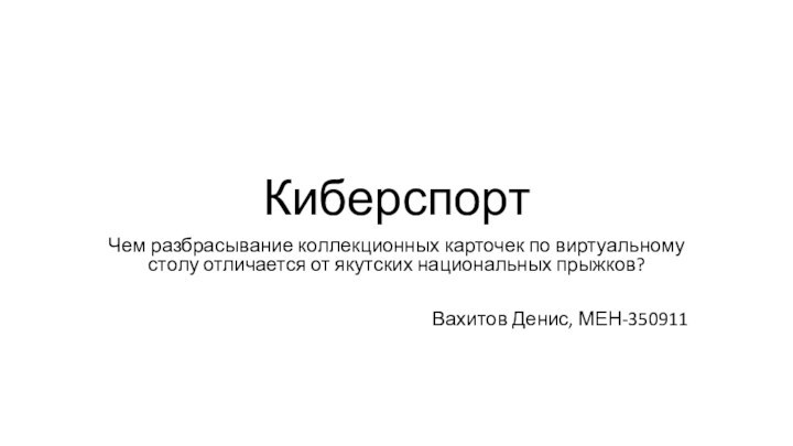 КиберспортЧем разбрасывание коллекционных карточек по виртуальному столу отличается от якутских национальных прыжков?Вахитов Денис, МЕН-350911