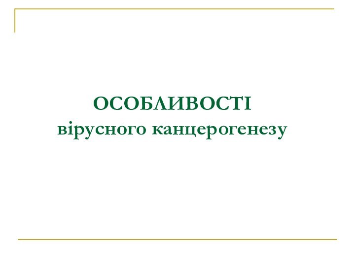 ОСОБЛИВОСТІ вірусного канцерогенезу