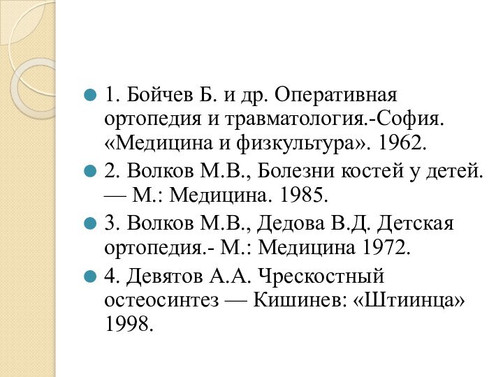 1. Бойчев Б. и др. Оперативная ортопедия и травматология.-София. «Ме­дицина и физкультура». 1962.2. Волков М.В., Болезни