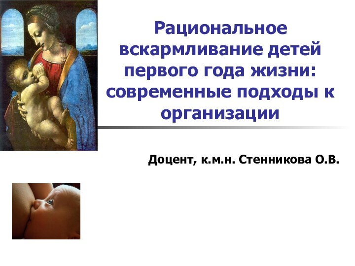 Рациональное вскармливание детей первого года жизни: современные подходы к организации Доцент, к.м.н. Стенникова О.В.