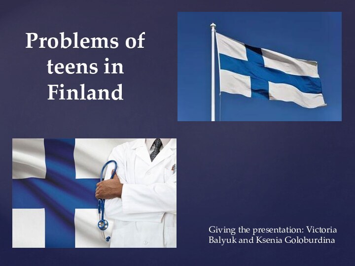 Problems of teens in FinlandGiving the presentation: Victoria Balyuk and Ksenia Goloburdinа
