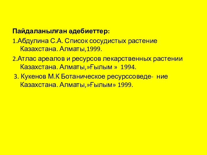 Пайдаланылған әдебиеттер:1.Абдулина С.А. Список сосудистых растение Казахстана. Алматы,1999.2.Атлас ареалов и ресурсов лекарственных