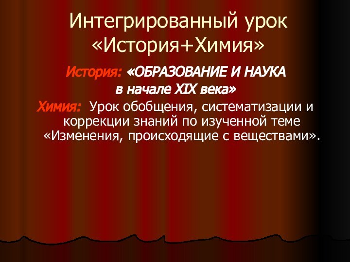 Интегрированный урок «История+Химия»История: «ОБРАЗОВАНИЕ И НАУКА в начале XIX века»Химия: Урок обобщения,