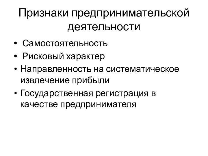 Признаки предпринимательской деятельности Самостоятельность Рисковый характер Направленность на систематическое извлечение прибылиГосударственная регистрация в качестве предпринимателя