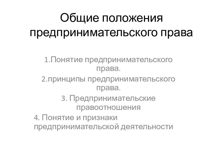 Общие положения предпринимательского права 1.Понятие предпринимательского права. 2.принципы предпринимательского права.3. Предпринимательские правоотношения4.