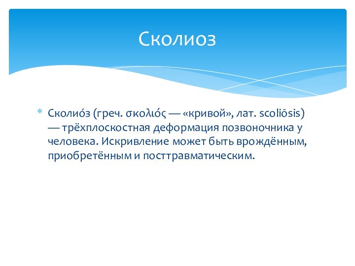 Сколио́з (греч. σκολιός — «кривой», лат. scoliōsis) — трёхплоскостная деформация позвоночника у