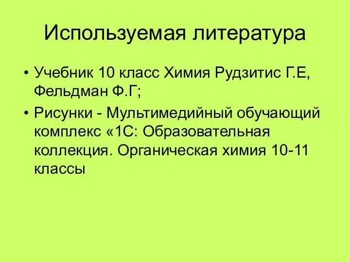 Используемая литератураУчебник 10 класс Химия Рудзитис Г.Е, Фельдман Ф.Г;Рисунки - Мультимедийный обучающий