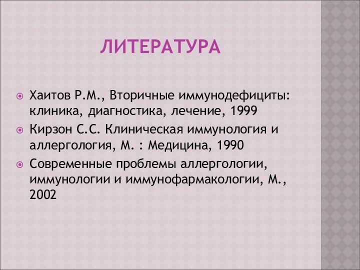 ЛИТЕРАТУРАХаитов Р.М., Вторичные иммунодефициты: клиника, диагностика, лечение, 1999Кирзон С.С. Клиническая иммунология и