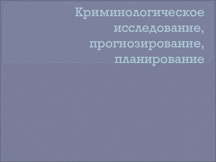 Криминологическое исследование, прогнозирование, планирование