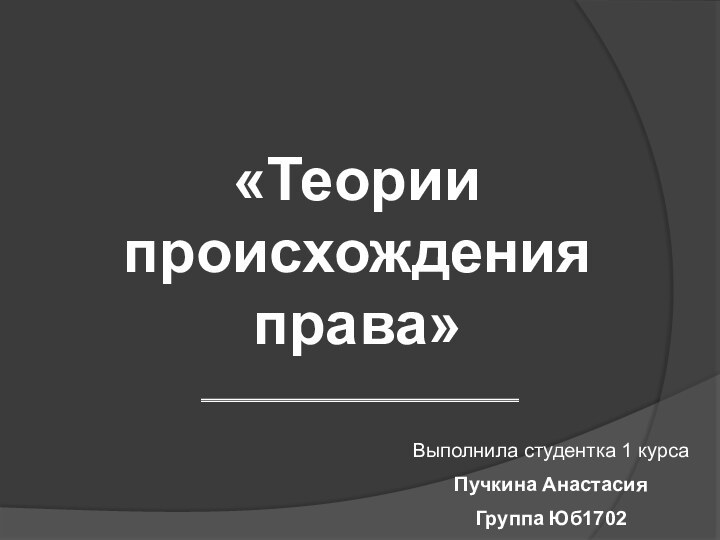 «Теории происхождения права»Выполнила студентка 1 курсаПучкина Анастасия Группа Юб1702