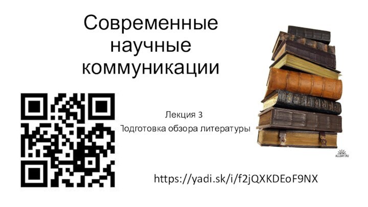 Современные научные коммуникацииЛекция 3Подготовка обзора литературыhttps://yadi.sk/i/f2jQXKDEoF9NX