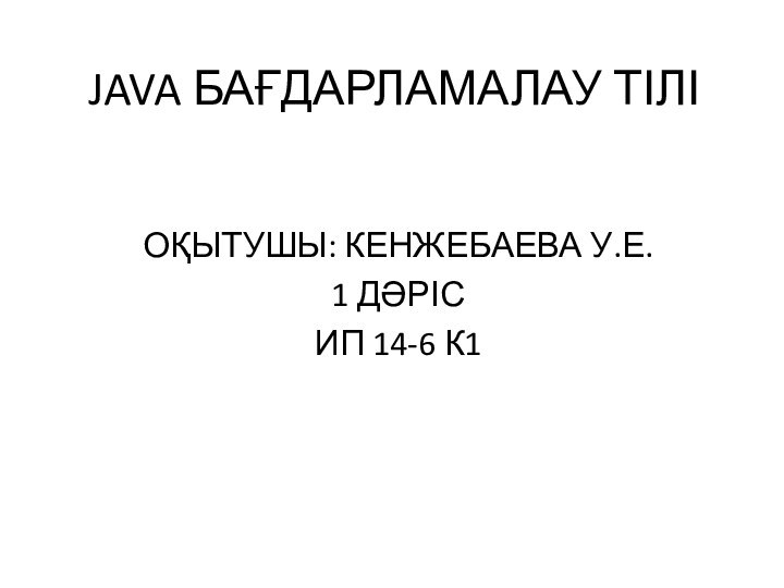 JAVA БАҒДАРЛАМАЛАУ ТІЛІОҚЫТУШЫ: КЕНЖЕБАЕВА У.Е.1 ДӘРІСИП 14-6 К1