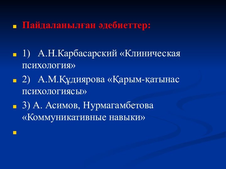 Пайдаланылған әдебиеттер:1)  А.Н.Карбасарский «Клиническая психология» 2)  А.М.Құдиярова «Қарым-қатынас психологиясы» 3) А. Асимов, Нурмагамбетова «Коммуникативные навыки» 