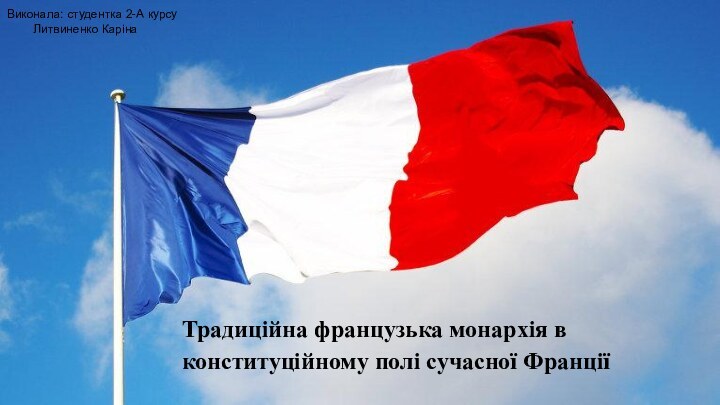 Традиційна французька монархія в конституційному полі сучасної ФранціїВиконала: студентка 2-А курсу