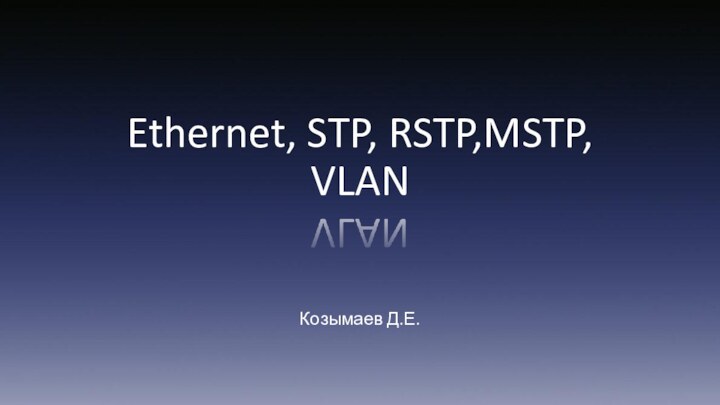 Ethernet, STP, RSTP,MSTP, VLANКозымаев Д.Е.