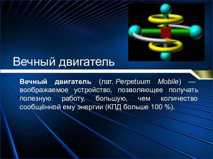 Вечный двигатель (лат. Perpetuum Mobile) — воображаемое устройство, позволяющее получать полезную работу, большую,