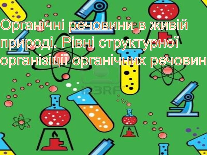 Органічні речовини в живій  природі. Рівні структурної  організіції органічних речовин