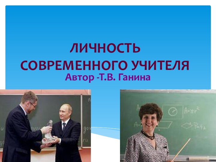 ЛИЧНОСТЬ  СОВРЕМЕННОГО УЧИТЕЛЯАвтор -Т.В. Ганина