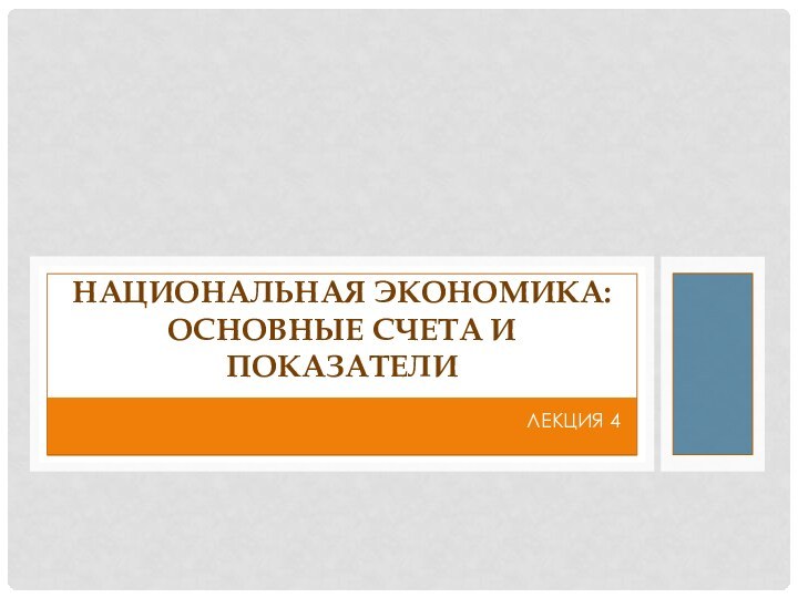 ЛЕКЦИЯ 4НАЦИОНАЛЬНАЯ ЭКОНОМИКА: ОСНОВНЫЕ СЧЕТА И ПОКАЗАТЕЛИ