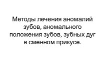 Методы лечения аномалий зубов, аномального положения зубов, зубных дуг в сменном прикусе