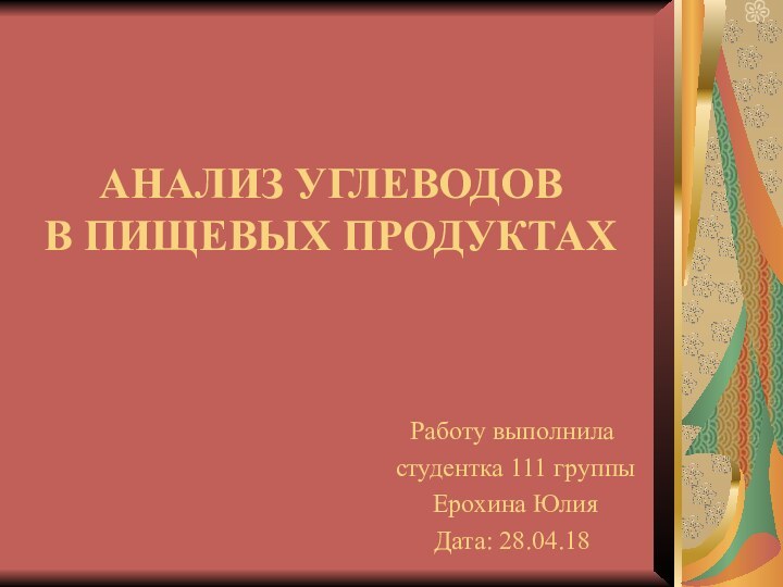 АНАЛИЗ УГЛЕВОДОВ В ПИЩЕВЫХ ПРОДУКТАХРаботу выполнила студентка 111 группы Ерохина ЮлияДата: 28.04.18