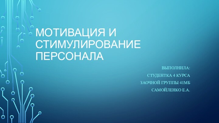 МОТИВАЦИЯ И СТИМУЛИРОВАНИЕ ПЕРСОНАЛАВЫПОЛНИЛА:СТУДЕНТКА 4 КУРСА ЗАОЧНОЙ ГРУППЫ 41МБСАМОЙЛЕНКО Е.А.