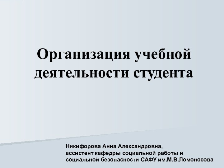 Организация учебной деятельности студентаНикифорова Анна Александровна, ассистент кафедры социальной работы и социальной безопасности САФУ им.М.В.Ломоносова