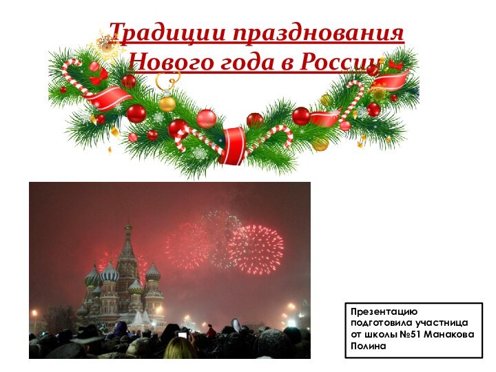 Традиции празднования Нового года в РоссииПрезентацию подготовила участница от школы №51 Манакова Полина