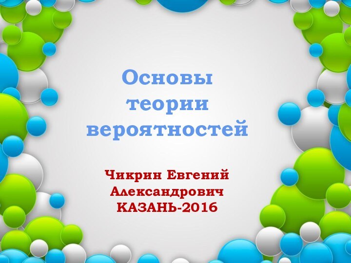 ОсновытеориивероятностейЧикрин Евгений АлександровичКАЗАНЬ-2016