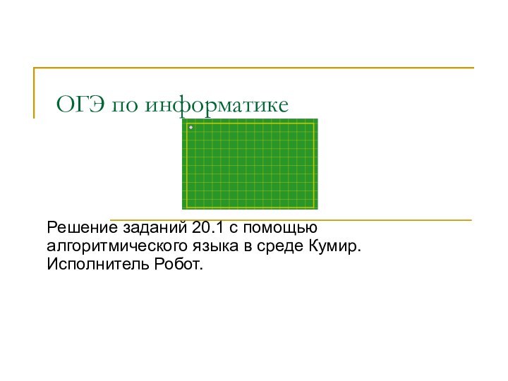 ОГЭ по информатикеРешение заданий 20.1 с помощью алгоритмического языка в среде Кумир. Исполнитель Робот.