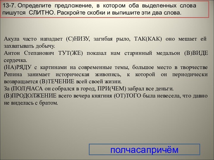 13-7. Определите предложение, в котором оба выделенных слова пишутся СЛИТНО. Раскройте скобки