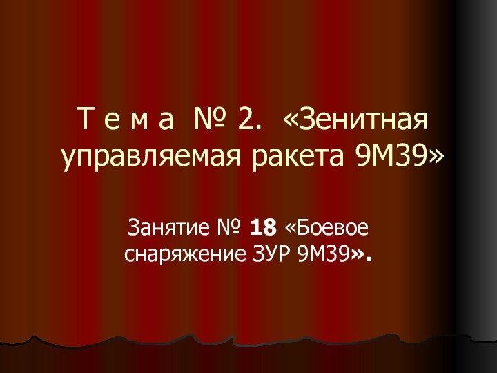 Т е м а № 2. «Зенитная управляемая ракета 9М39»Занятие № 18