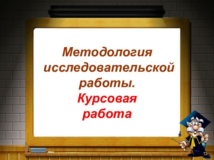 Методология   исследовательской работы. Курсовая  работа