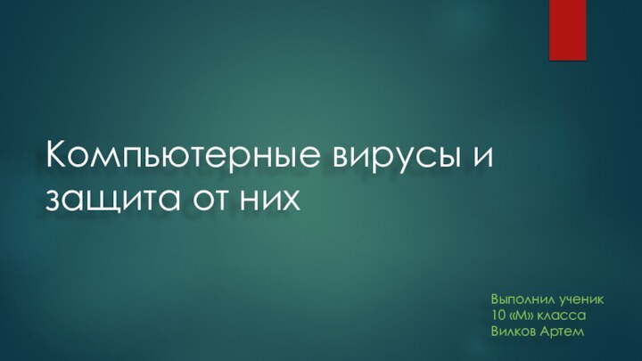 Компьютерные вирусы и защита от нихВыполнил ученик 10 «М» класса Вилков Артем