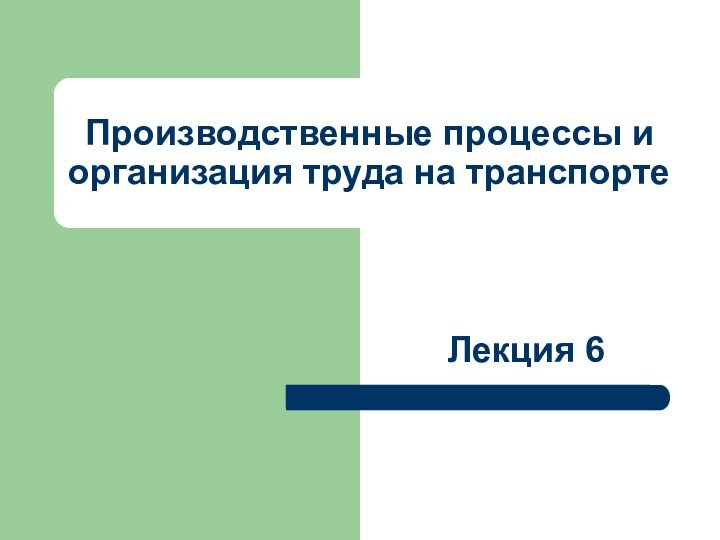 Производственные процессы и организация труда на транспортеЛекция 6