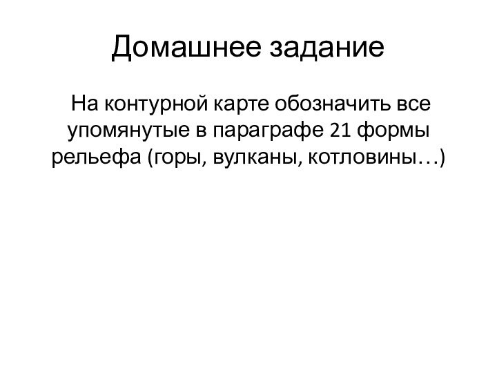 Домашнее задание На контурной карте обозначить все упомянутые в параграфе 21 формы рельефа (горы, вулканы, котловины…)