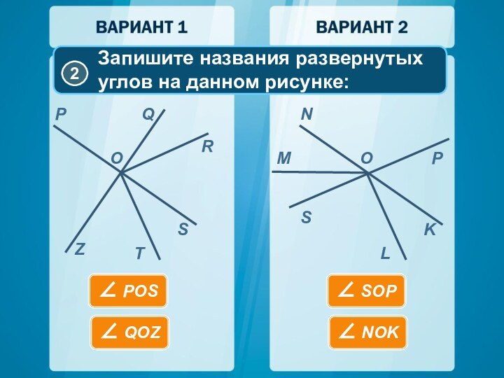 OPQRSTZONMPKLSЗапишите названия развернутых углов на данном рисунке:∠ POS∠ QOZ∠ SOP∠ NOK