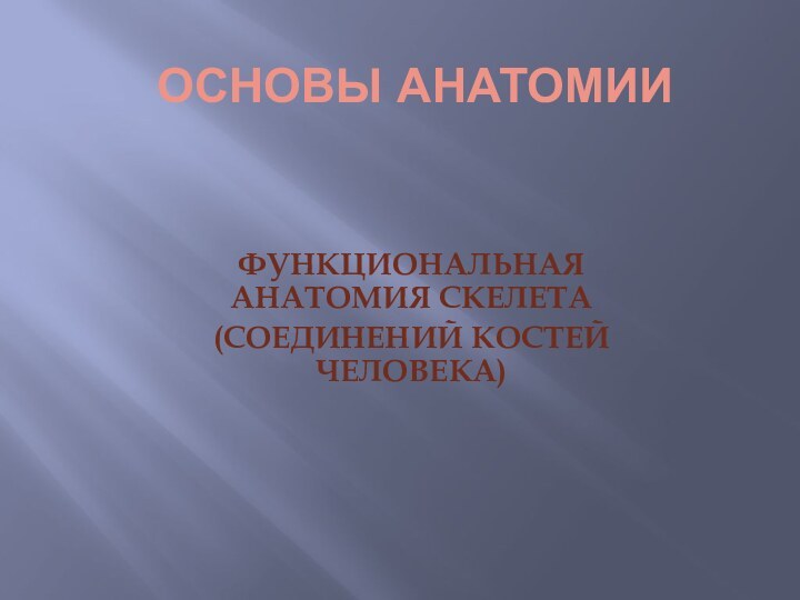 ОСНОВЫ АНАТОМИИ  ФУНКЦИОНАЛЬНАЯ АНАТОМИЯ СКЕЛЕТА (СОЕДИНЕНИЙ КОСТЕЙ ЧЕЛОВЕКА)