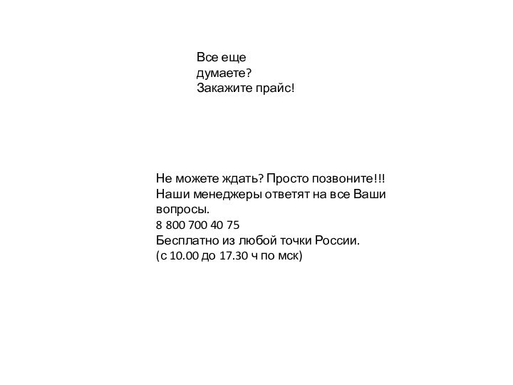 Все еще думаете?Закажите прайс!Не можете ждать? Просто позвоните!!!  Наши менеджеры ответят на